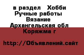  в раздел : Хобби. Ручные работы » Вязание . Архангельская обл.,Коряжма г.